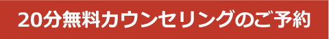 20分無料カウンセリングのご予約